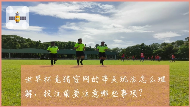世界杯竞猜官网的串关玩法怎么理解，投注前要注意哪些事项？