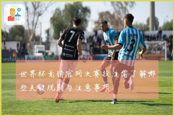 世界杯竞猜官网决赛投注需了解哪些关键规则与注意事项