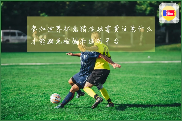 参加世界杯竞猜活动需要注意什么才能避免被骗和选对平台