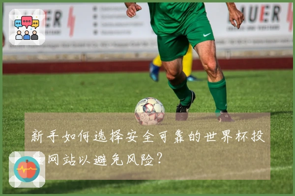 新手如何选择安全可靠的世界杯投注网站以避免风险？
